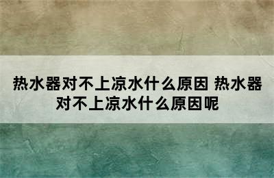 热水器对不上凉水什么原因 热水器对不上凉水什么原因呢